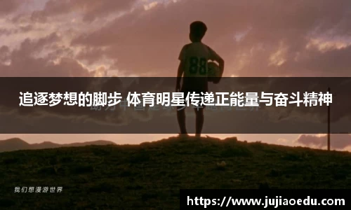 追逐梦想的脚步 体育明星传递正能量与奋斗精神