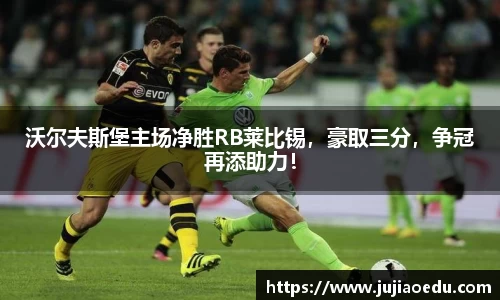 沃尔夫斯堡主场净胜RB莱比锡，豪取三分，争冠再添助力！
