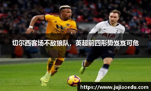 切尔西客场不敌狼队，英超前四形势岌岌可危