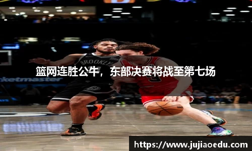 篮网连胜公牛，东部决赛将战至第七场