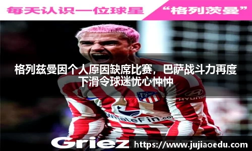 格列兹曼因个人原因缺席比赛，巴萨战斗力再度下滑令球迷忧心忡忡