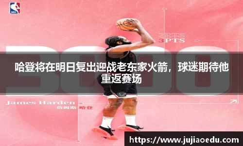 哈登将在明日复出迎战老东家火箭，球迷期待他重返赛场