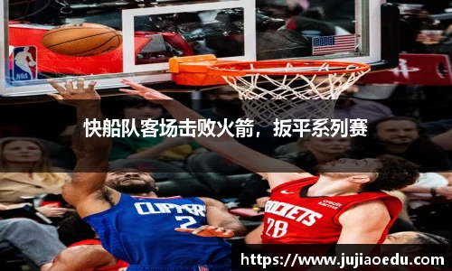 快船队客场击败火箭，扳平系列赛