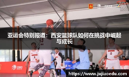 亚运会特别报道：西安篮球队如何在挑战中崛起与成长