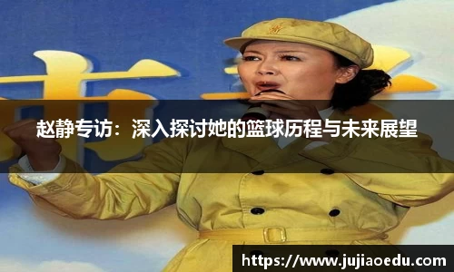 赵静专访：深入探讨她的篮球历程与未来展望