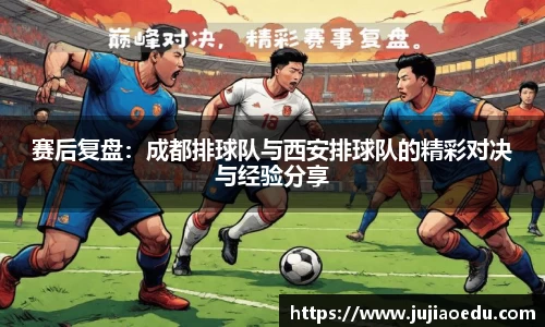 赛后复盘：成都排球队与西安排球队的精彩对决与经验分享