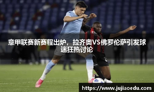 意甲联赛新赛程出炉，拉齐奥VS佛罗伦萨引发球迷狂热讨论
