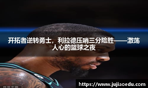 开拓者逆转勇士，利拉德压哨三分险胜——激荡人心的篮球之夜