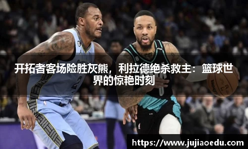 开拓者客场险胜灰熊，利拉德绝杀救主：篮球世界的惊艳时刻