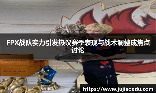 FPX战队实力引发热议赛季表现与战术调整成焦点讨论