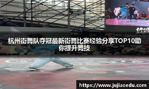 杭州街舞队夺冠最新街舞比赛经验分享TOP10助你提升舞技