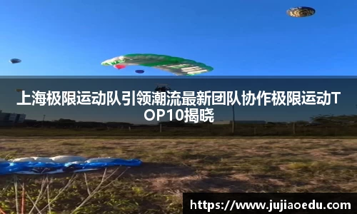 上海极限运动队引领潮流最新团队协作极限运动TOP10揭晓