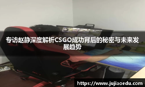 专访赵静深度解析CSGO成功背后的秘密与未来发展趋势