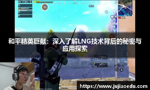 和平精英巨献：深入了解LNG技术背后的秘密与应用探索