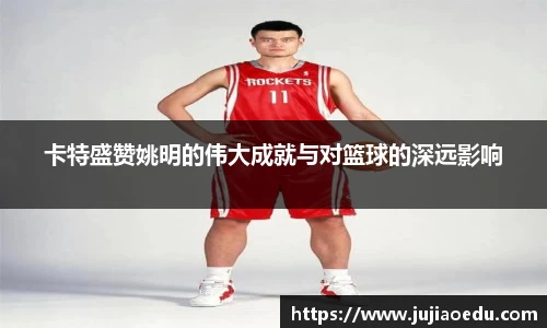 卡特盛赞姚明的伟大成就与对篮球的深远影响