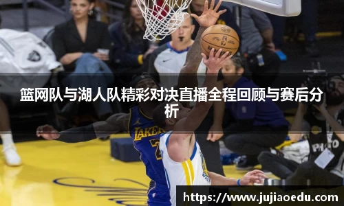 篮网队与湖人队精彩对决直播全程回顾与赛后分析