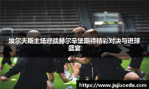 埃尔夫斯主场迎战赫尔辛堡期待精彩对决与进球盛宴