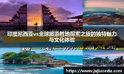 印度尼西亚vs全球旅游胜地探索之旅的独特魅力与文化体验