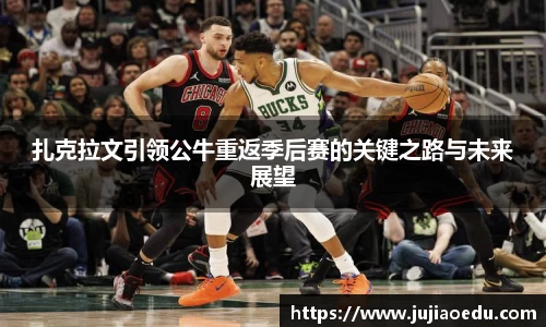扎克拉文引领公牛重返季后赛的关键之路与未来展望