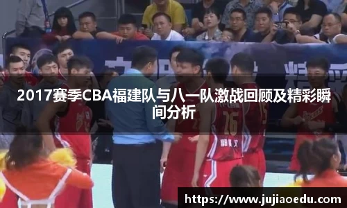 2017赛季CBA福建队与八一队激战回顾及精彩瞬间分析