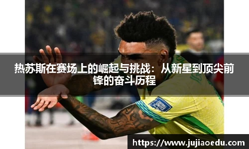 热苏斯在赛场上的崛起与挑战：从新星到顶尖前锋的奋斗历程