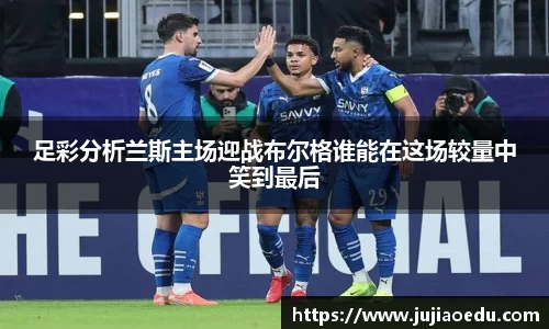 足彩分析兰斯主场迎战布尔格谁能在这场较量中笑到最后